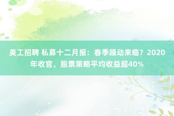 美工招聘 私募十二月报：春季躁动来临？2020年收官，股票策略平均收益超40%