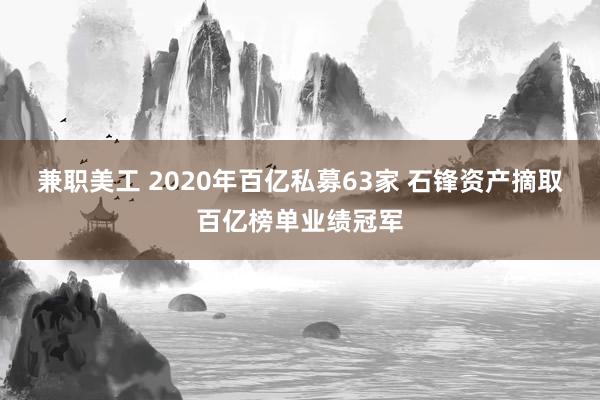 兼职美工 2020年百亿私募63家 石锋资产摘取百亿榜单业绩冠军