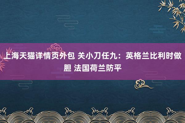 上海天猫详情页外包 关小刀任九：英格兰比利时做胆 法国荷兰防平