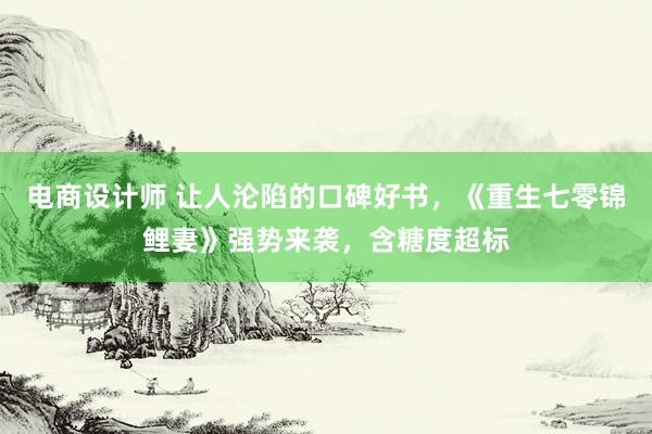 电商设计师 让人沦陷的口碑好书，《重生七零锦鲤妻》强势来袭，含糖度超标