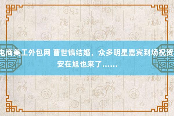 电商美工外包网 曹世镐结婚，众多明星嘉宾到场祝贺，安在旭也来了......